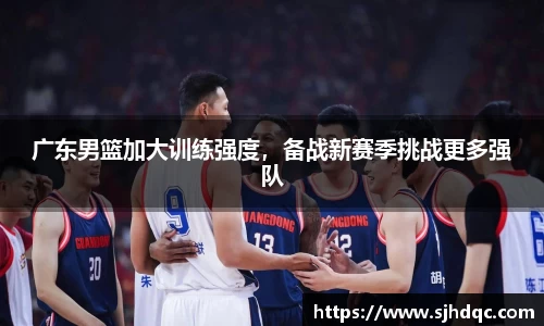 广东男篮加大训练强度，备战新赛季挑战更多强队