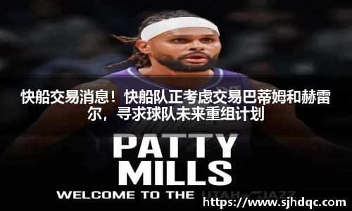 快船交易消息！快船队正考虑交易巴蒂姆和赫雷尔，寻求球队未来重组计划