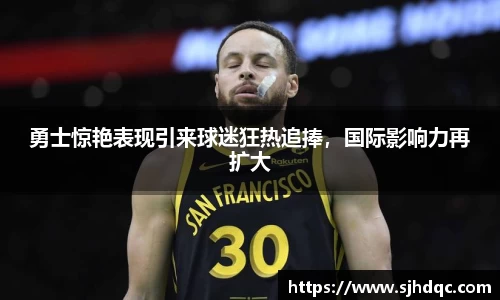 勇士惊艳表现引来球迷狂热追捧，国际影响力再扩大