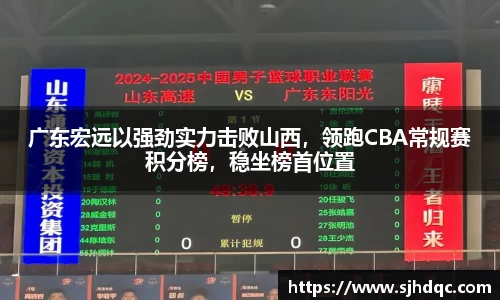 广东宏远以强劲实力击败山西，领跑CBA常规赛积分榜，稳坐榜首位置