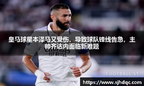 皇马球星本泽马又受伤，导致球队锋线告急，主帅齐达内面临新难题
