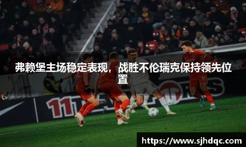 弗赖堡主场稳定表现，战胜不伦瑞克保持领先位置