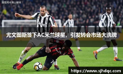 尤文图斯签下AC米兰球星，引发转会市场大洗牌