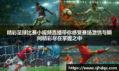精彩足球比赛小视频直播带你感受赛场激情与瞬间精彩尽在掌握之中