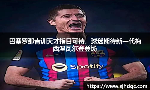 巴塞罗那青训天才指日可待，球迷期待新一代梅西涅瓦尔登登场